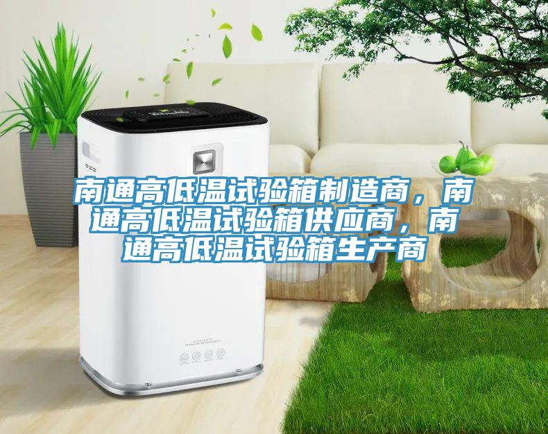 南通高低溫試驗(yàn)箱制造商，南通高低溫試驗(yàn)箱供應(yīng)商，南通高低溫試驗(yàn)箱生產(chǎn)商