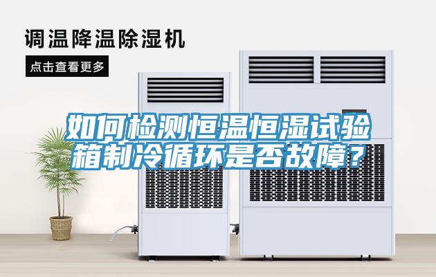 如何檢測恒溫恒濕試驗箱制冷循環(huán)是否故障？