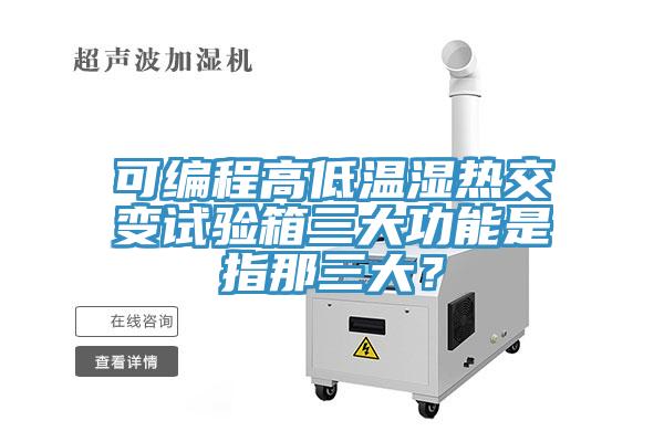 可編程高低溫濕熱交變?cè)囼?yàn)箱三大功能是指那三大？