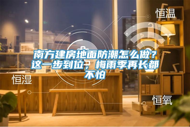 南方建房地面防潮怎么做？這一步到位，梅雨季再長都不怕