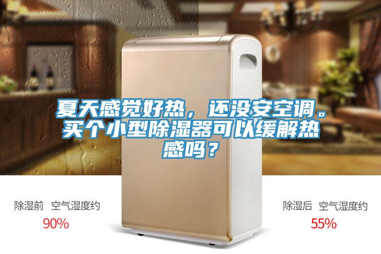 夏天感覺(jué)好熱，還沒(méi)安空調(diào)。買(mǎi)個(gè)小型除濕器可以緩解熱感嗎？