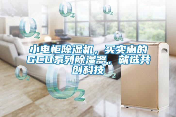 小電柜除濕機，買實惠的GCU系列除濕器，就選共創(chuàng)科技