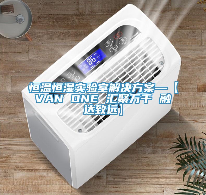 恒溫恒濕實驗室解決方案—【VAN ONE 匯聚萬千 融達致遠(yuǎn)】