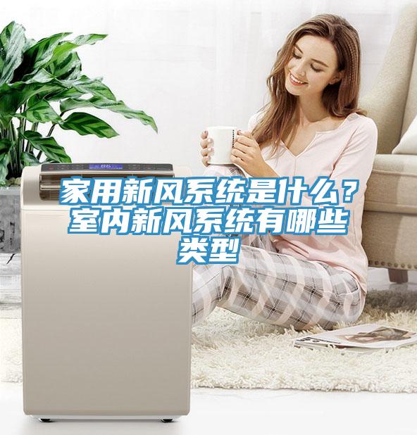 家用新風(fēng)系統(tǒng)是什么？室內(nèi)新風(fēng)系統(tǒng)有哪些類型