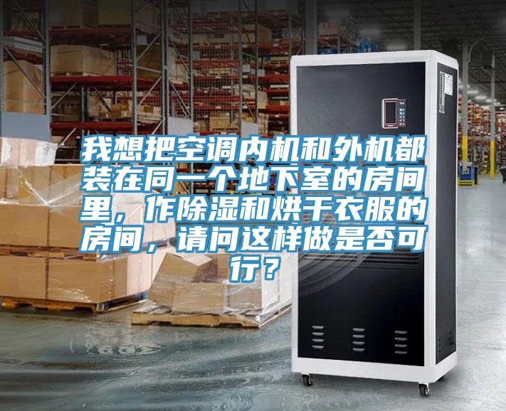 我想把空調(diào)內(nèi)機(jī)和外機(jī)都裝在同一個(gè)地下室的房間里，作除濕和烘干衣服的房間，請(qǐng)問(wèn)這樣做是否可行？