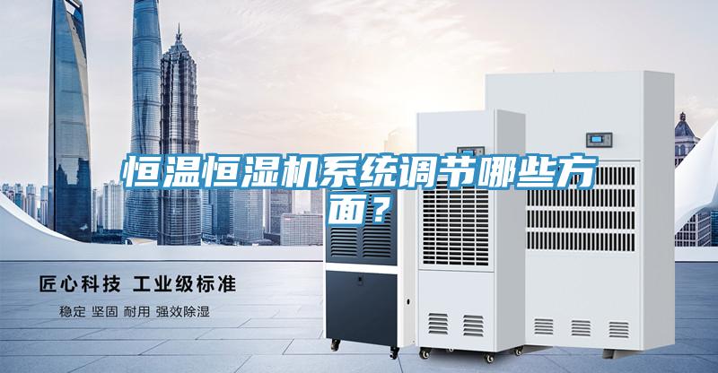 恒溫恒濕機(jī)系統(tǒng)調(diào)節(jié)哪些方面？