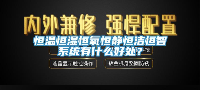 恒溫恒濕恒氧恒靜恒潔恒智系統(tǒng)有什么好處？
