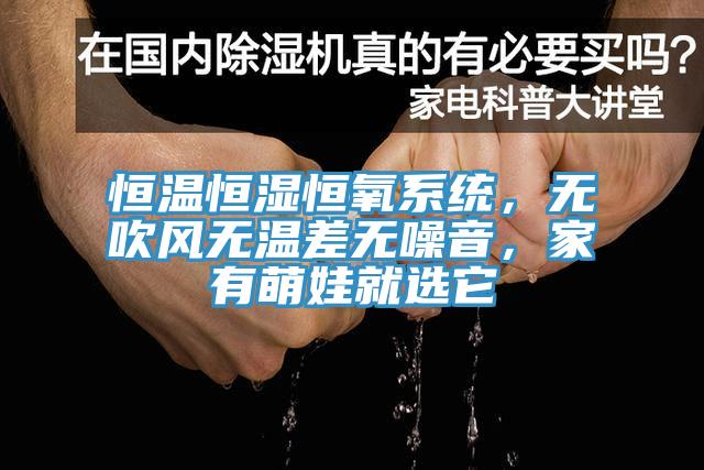 恒溫恒濕恒氧系統(tǒng)，無吹風(fēng)無溫差無噪音，家有萌娃就選它