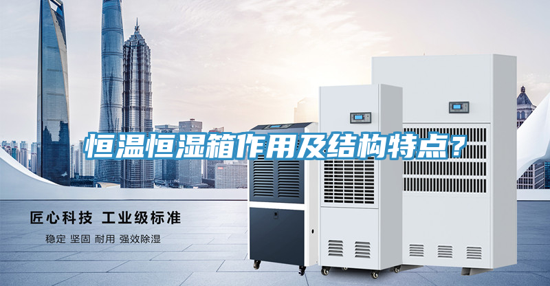 恒溫恒濕箱作用及結(jié)構(gòu)特點？