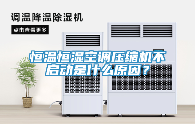 恒溫恒濕空調(diào)壓縮機(jī)不啟動是什么原因？