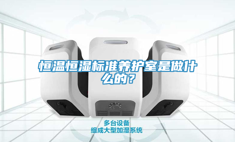 恒溫恒濕標(biāo)準(zhǔn)養(yǎng)護(hù)室是做什么的？