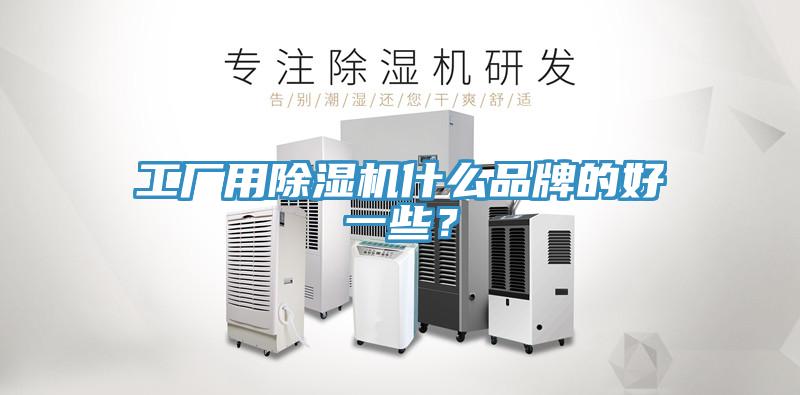 工廠用除濕機(jī)什么品牌的好一些？
