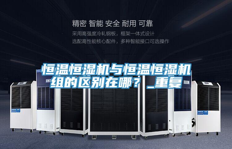 恒溫恒濕機(jī)與恒溫恒濕機(jī)組的區(qū)別在哪？_重復(fù)
