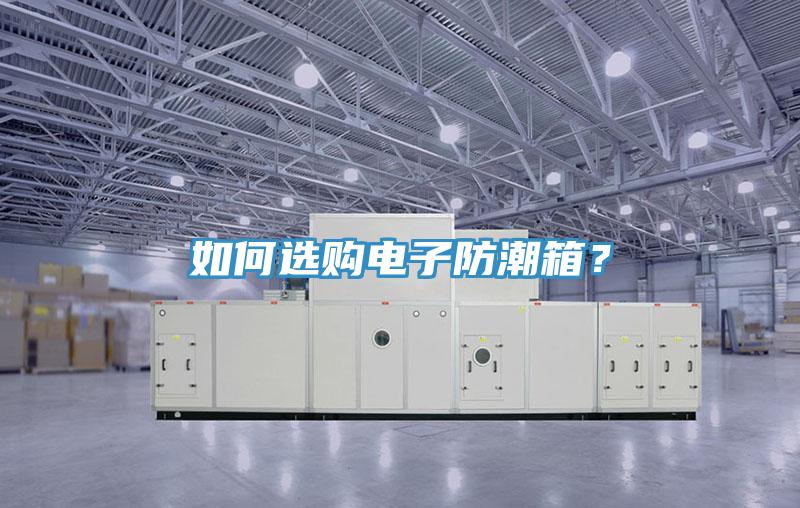 如何選購電子防潮箱？
