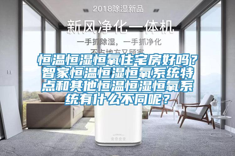 恒溫恒濕恒氧住宅房好嗎？智家恒溫恒濕恒氧系統(tǒng)特點和其他恒溫恒濕恒氧系統(tǒng)有什么不同呢？