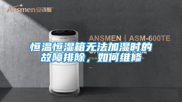 恒溫恒濕箱無法加濕時的故障排除，如何維修