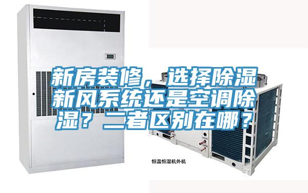 新房裝修，選擇除濕新風(fēng)系統(tǒng)還是空調(diào)除濕？二者區(qū)別在哪？