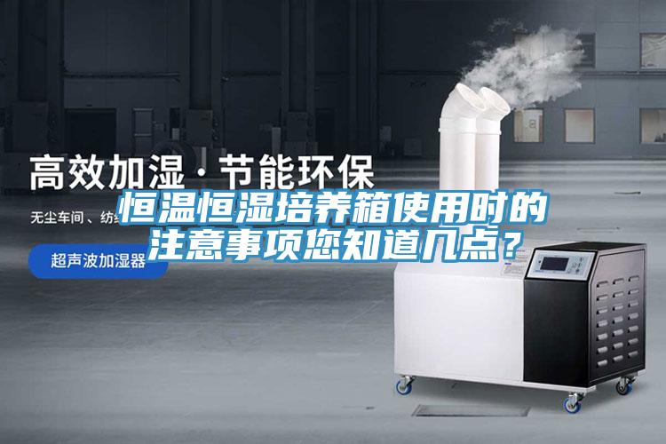 恒溫恒濕培養(yǎng)箱使用時(shí)的注意事項(xiàng)您知道幾點(diǎn)？