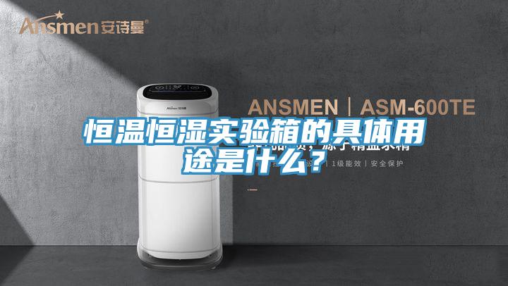恒溫恒濕實(shí)驗(yàn)箱的具體用途是什么？