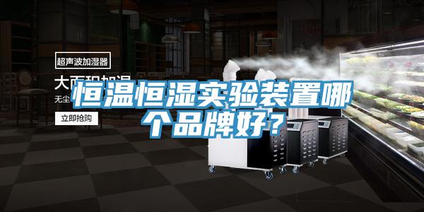 恒溫恒濕實(shí)驗(yàn)裝置哪個(gè)品牌好？