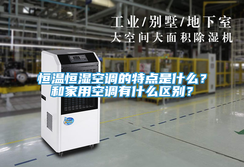 恒溫恒濕空調(diào)的特點(diǎn)是什么？和家用空調(diào)有什么區(qū)別？