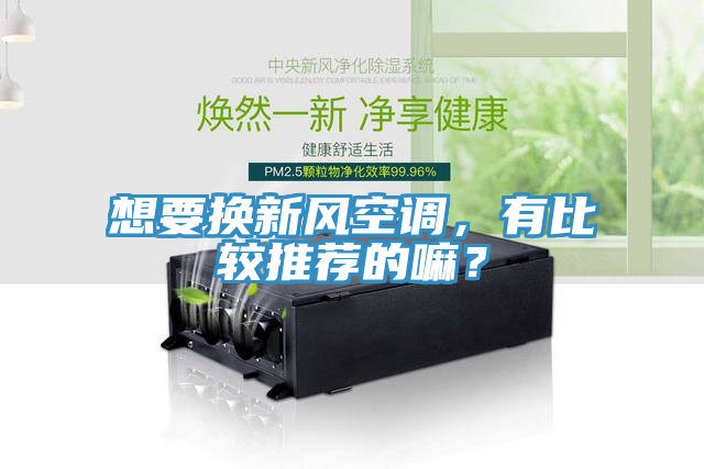 想要換新風空調(diào)，有比較推薦的嘛？