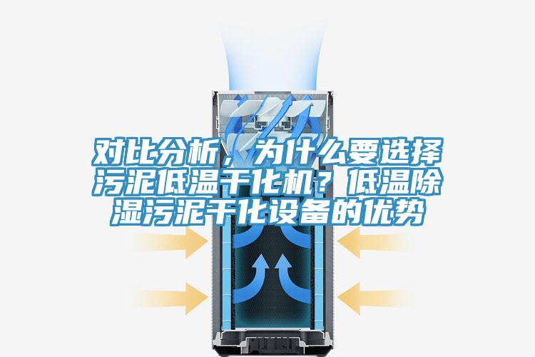 對比分析，為什么要選擇污泥低溫干化機？低溫除濕污泥干化設備的優(yōu)勢