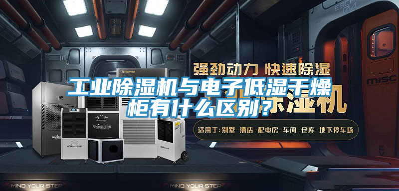 工業(yè)除濕機(jī)與電子低濕干燥柜有什么區(qū)別？