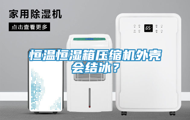 恒溫恒濕箱壓縮機外殼會結(jié)冰？