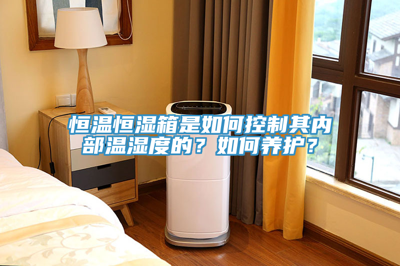 恒溫恒濕箱是如何控制其內(nèi)部溫濕度的？如何養(yǎng)護(hù)？