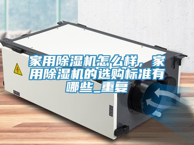 家用除濕機怎么樣，家用除濕機的選購標(biāo)準(zhǔn)有哪些_重復(fù)