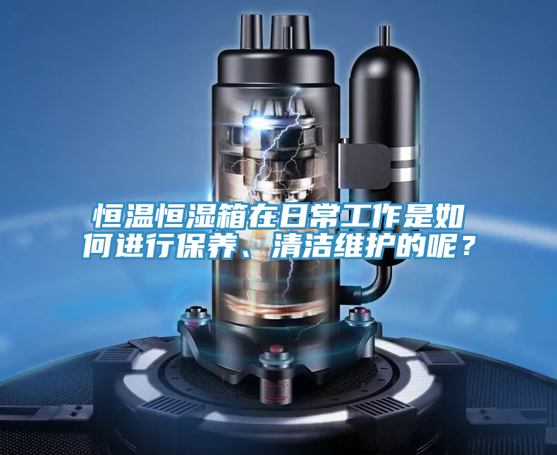 恒溫恒濕箱在日常工作是如何進(jìn)行保養(yǎng)、清潔維護(hù)的呢？