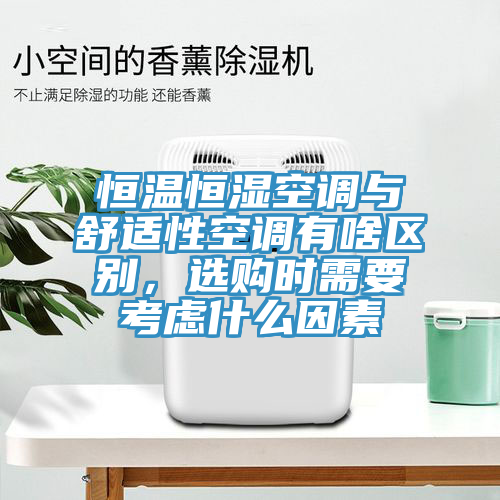 恒溫恒濕空調(diào)與舒適性空調(diào)有啥區(qū)別，選購時(shí)需要考慮什么因素