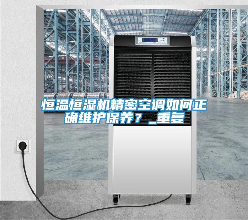恒溫恒濕機(jī)精密空調(diào)如何正確維護(hù)保養(yǎng)？_重復(fù)