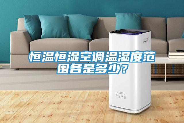 恒溫恒濕空調(diào)溫濕度范圍各是多少？