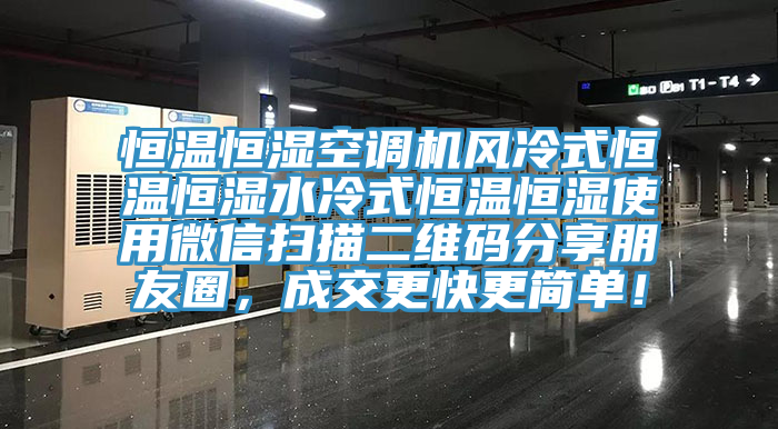 恒溫恒濕空調(diào)機(jī)風(fēng)冷式恒溫恒濕水冷式恒溫恒濕使用微信掃描二維碼分享朋友圈，成交更快更簡單！