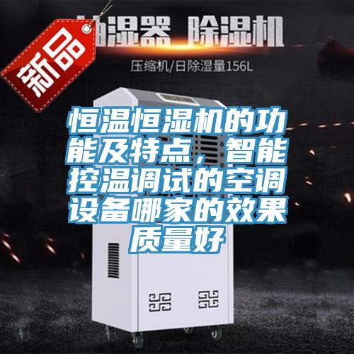 恒溫恒濕機(jī)的功能及特點(diǎn)，智能控溫調(diào)試的空調(diào)設(shè)備哪家的效果質(zhì)量好
