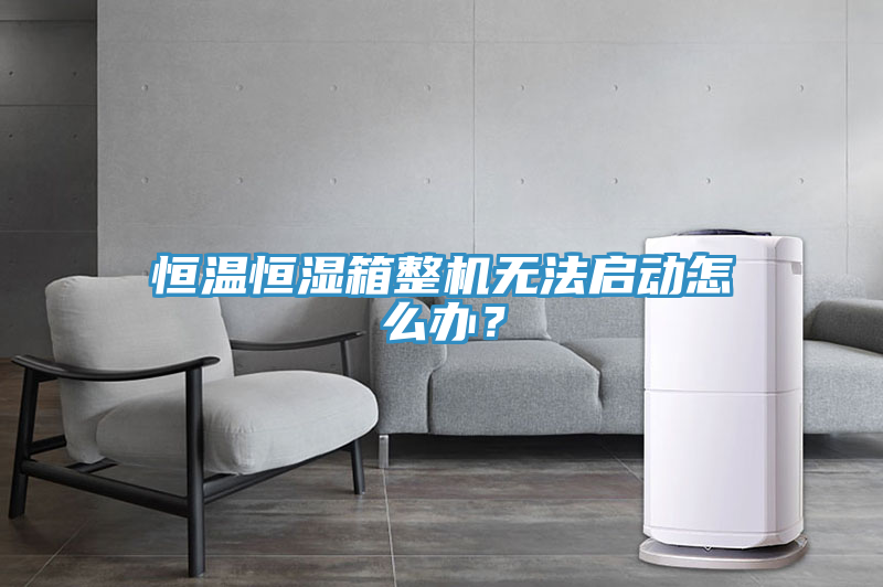 恒溫恒濕箱整機(jī)無法啟動怎么辦？