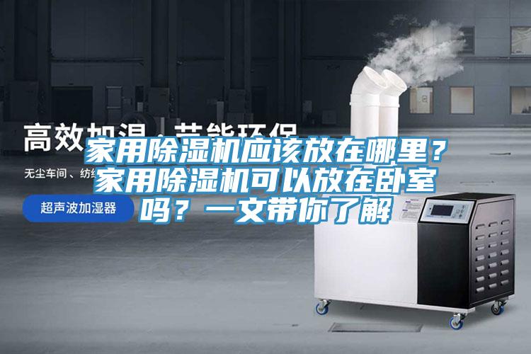 家用除濕機應該放在哪里？家用除濕機可以放在臥室嗎？一文帶你了解