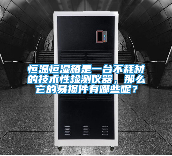 恒溫恒濕箱是一臺不耗材的技術(shù)性檢測儀器，那么它的易損件有哪些呢？