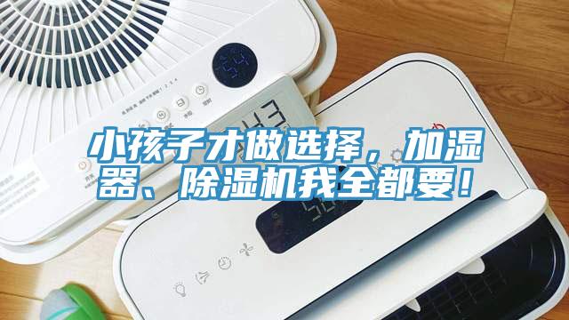 小孩子才做選擇，加濕器、除濕機我全都要！