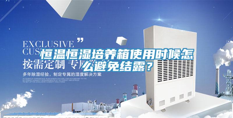 恒溫恒濕培養(yǎng)箱使用時(shí)候怎么避免結(jié)露？