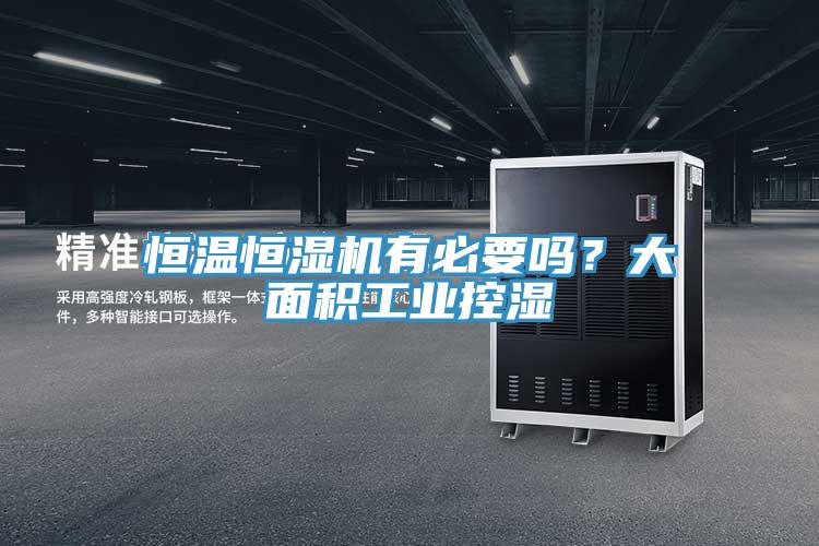 恒溫恒濕機有必要嗎？大面積工業(yè)控濕