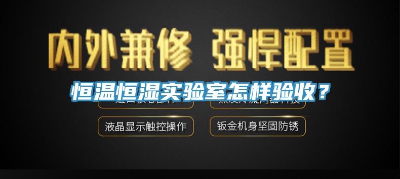 恒溫恒濕實(shí)驗(yàn)室怎樣驗(yàn)收？