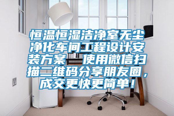 恒溫恒濕潔凈室無塵凈化車間工程設(shè)計安裝方案  使用微信掃描二維碼分享朋友圈，成交更快更簡單！