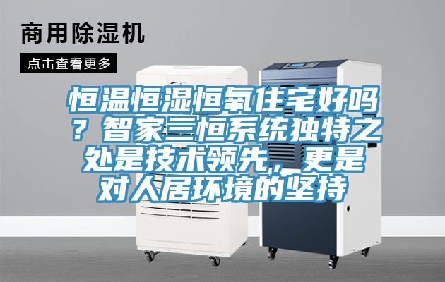 恒溫恒濕恒氧住宅好嗎？智家三恒系統(tǒng)獨(dú)特之處是技術(shù)領(lǐng)先，更是對人居環(huán)境的堅(jiān)持