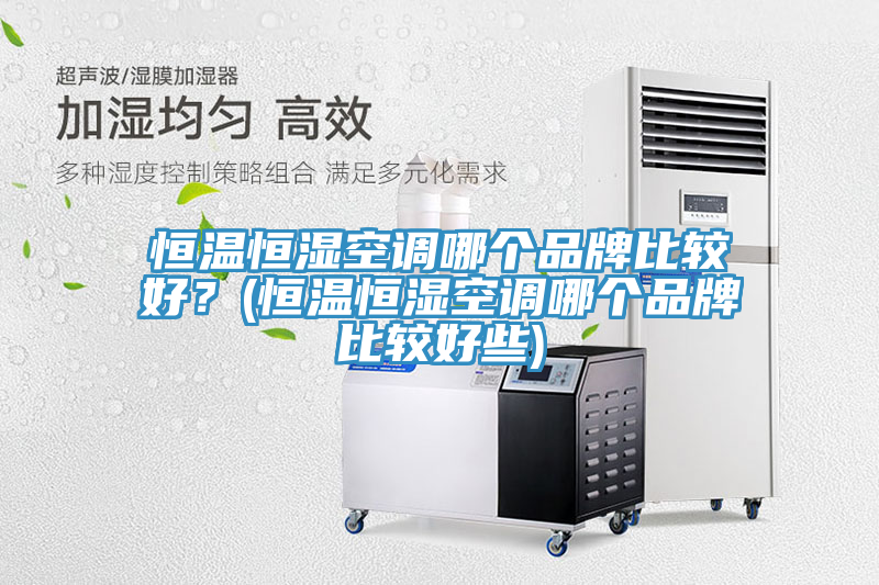 恒溫恒濕空調(diào)哪個品牌比較好？(恒溫恒濕空調(diào)哪個品牌比較好些)