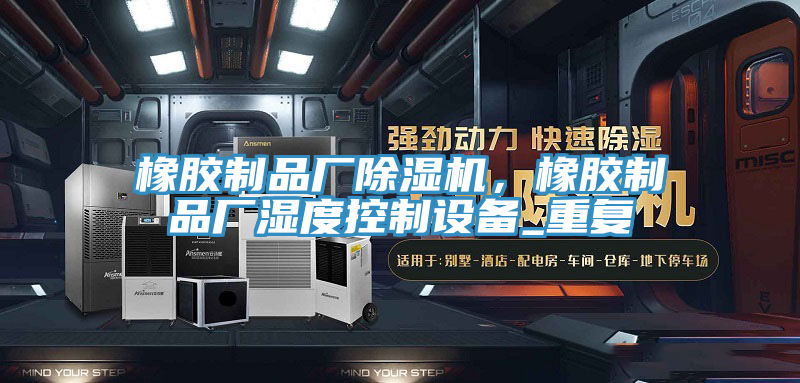 橡膠制品廠除濕機(jī)，橡膠制品廠濕度控制設(shè)備_重復(fù)