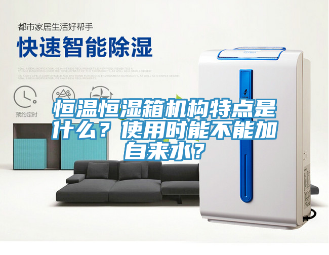 恒溫恒濕箱機(jī)構(gòu)特點是什么？使用時能不能加自來水？