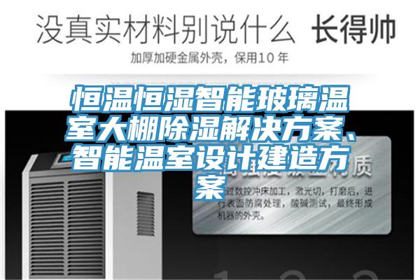 恒溫恒濕智能玻璃溫室大棚除濕解決方案、智能溫室設(shè)計(jì)建造方案